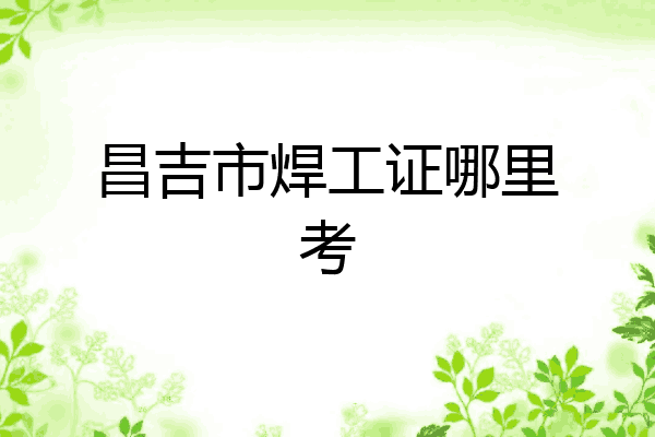 昌吉市焊工证哪里考