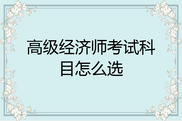 高级经济师考试科目怎么选