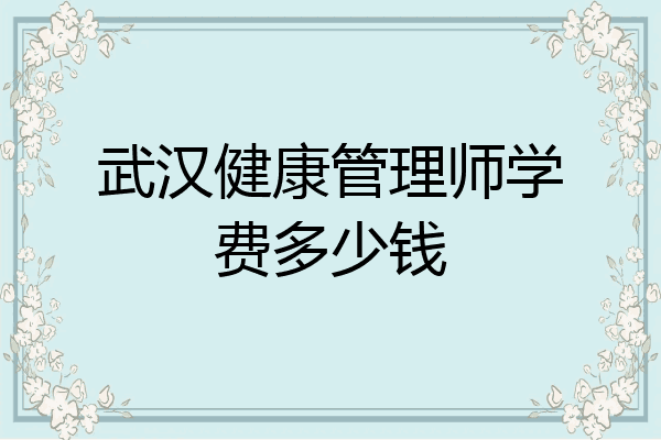 武汉健康管理师学费多少钱