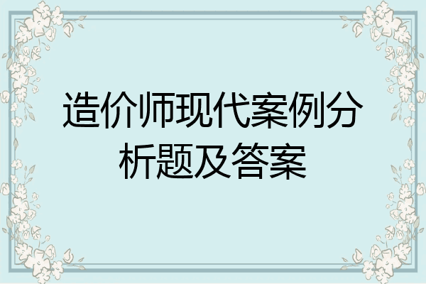 造价师现代案例分析题及答案