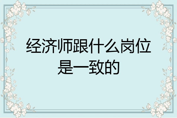 经济师跟什么岗位是一致的