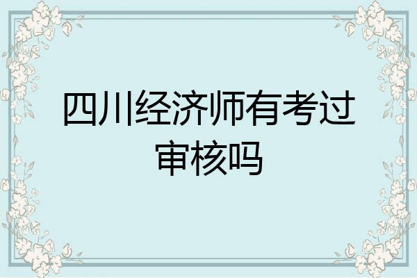 四川经济师有考过审核吗