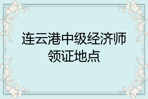 连云港中级经济师领证地点