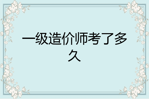 一级造价师考了多久
