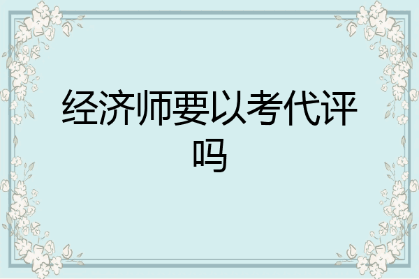 经济师要以考代评吗