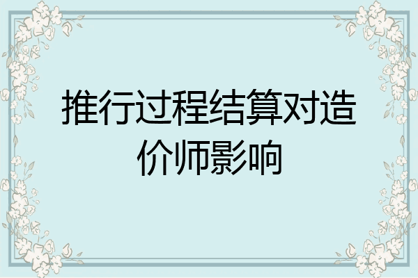 推行过程结算对造价师影响