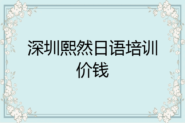 深圳熙然日语培训价钱