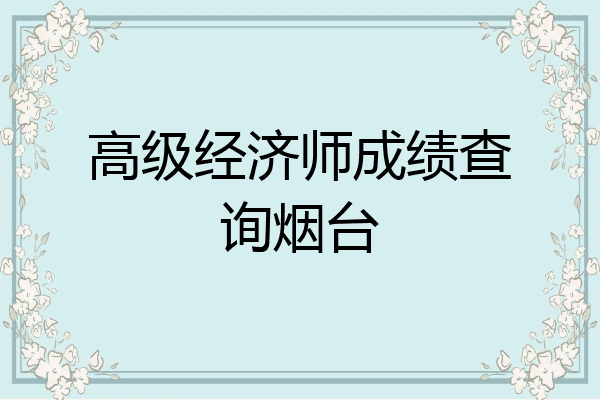 高级经济师成绩查询烟台
