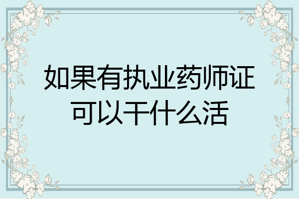 如果有执业药师证可以干什么活
