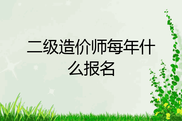 二级造价师每年什么报名