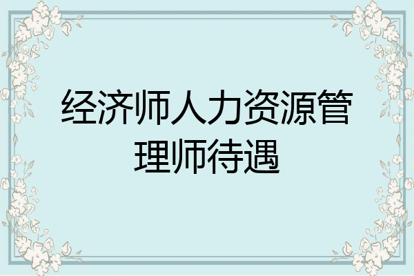 经济师人力资源管理师待遇
