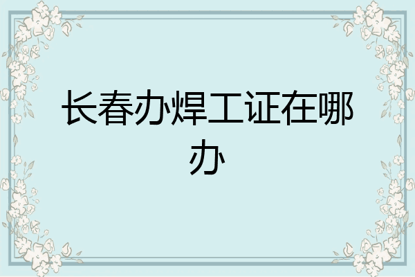 长春办焊工证在哪办