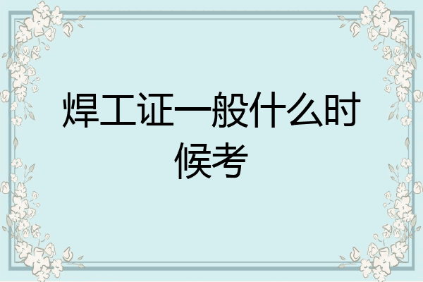 焊工证一般什么时候考