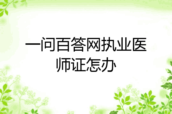 一问百答网执业医师证怎办