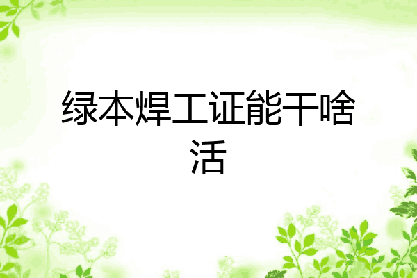 绿本焊工证能干啥活