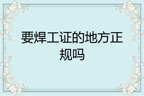 要焊工证的地方正规吗