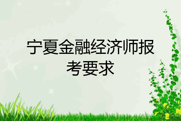 宁夏金融经济师报考要求