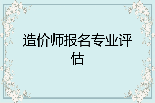 造价师报名专业评估