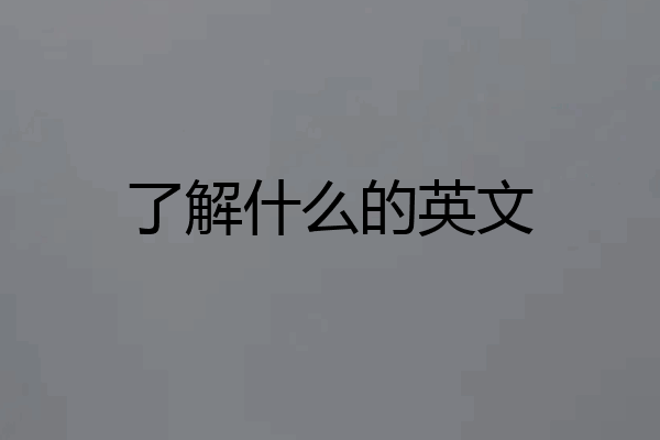 了解什么的英文