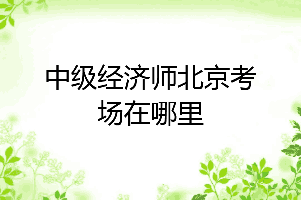 中级经济师北京考场在哪里