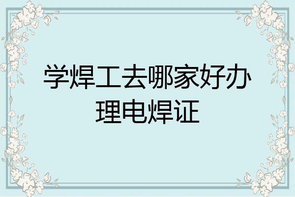 学焊工去哪家好办理电焊证