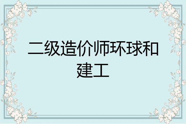 二级造价师环球和建工