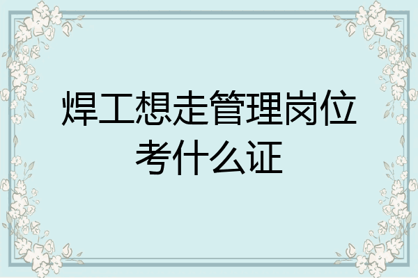 焊工想走管理岗位考什么证