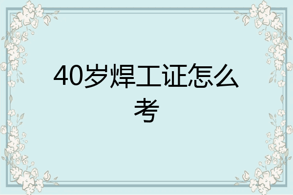 40岁焊工证怎么考