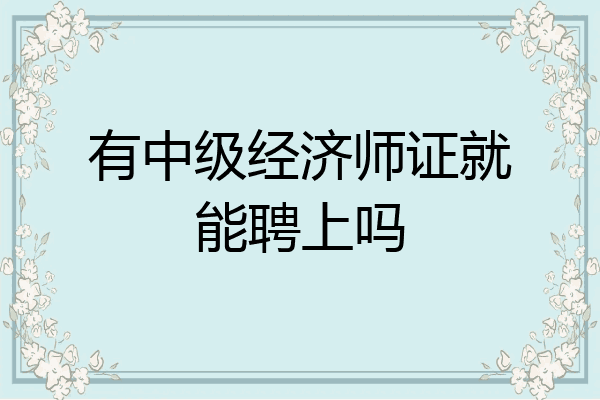 有中级经济师证就能聘上吗