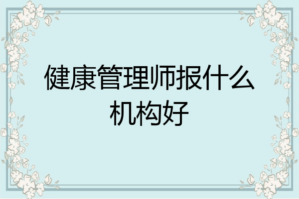 健康管理师报什么机构好