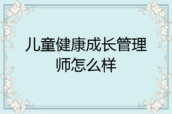 儿童健康成长管理师怎么样