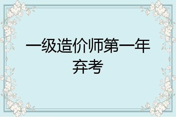 一级造价师第一年弃考