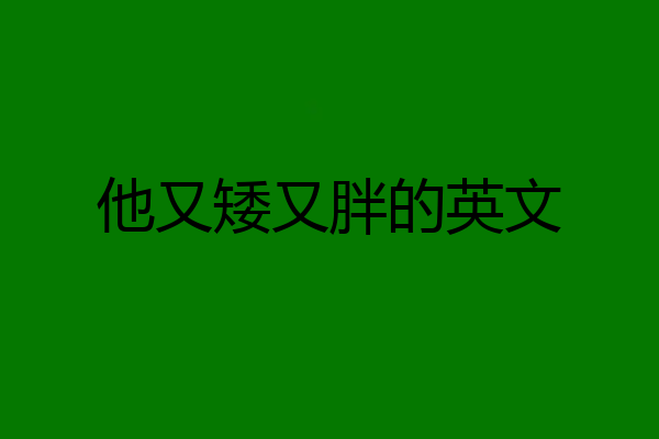 他又矮又胖的英文