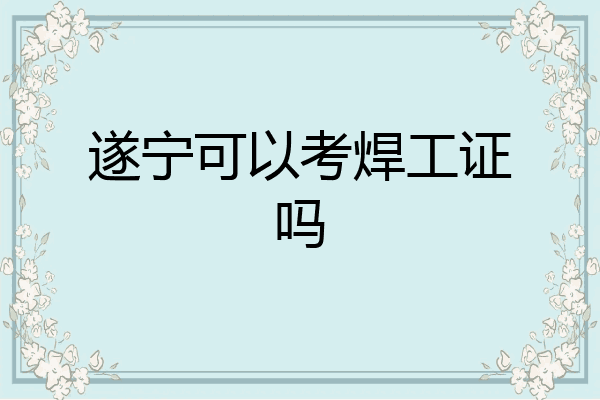 遂宁可以考焊工证吗