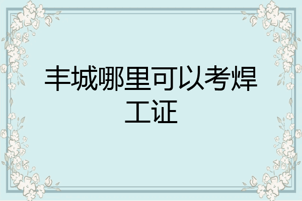 丰城哪里可以考焊工证