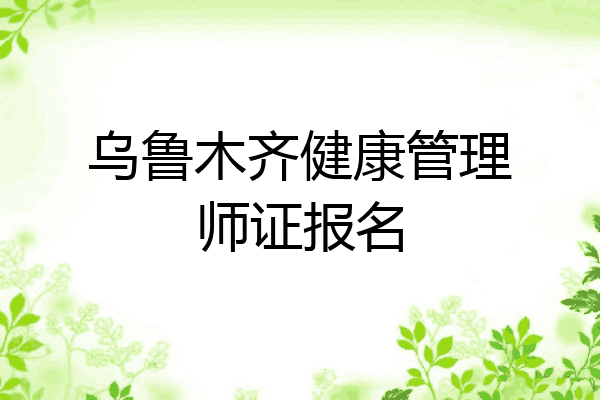 乌鲁木齐健康管理师证报名