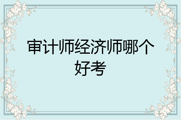 审计师经济师哪个好考