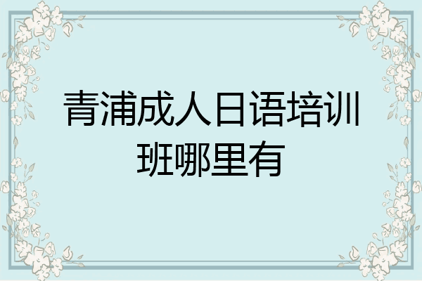 青浦成人日语培训班哪里有