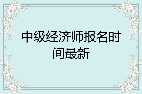 中级经济师报名时间最新