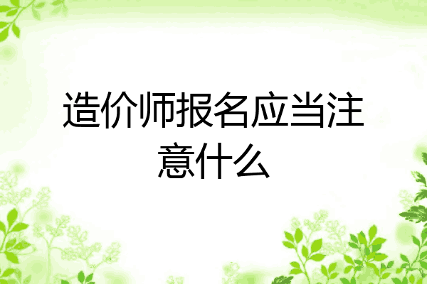 造价师报名应当注意什么
