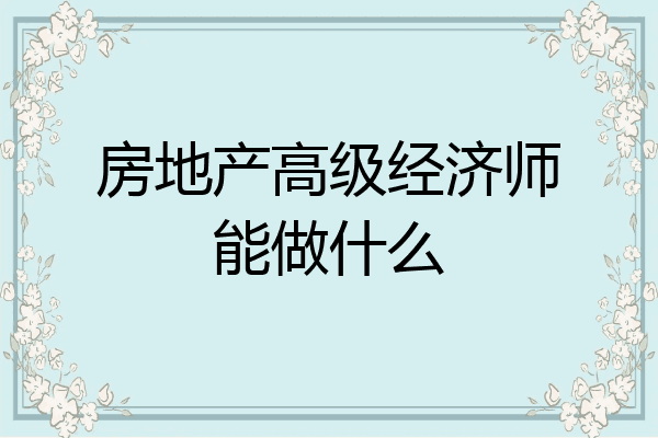 房地产高级经济师能做什么