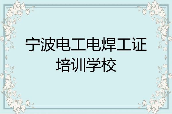 宁波电工电焊工证培训学校