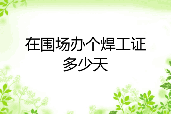 在围场办个焊工证多少天