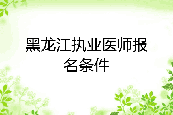 黑龙江执业医师报名条件