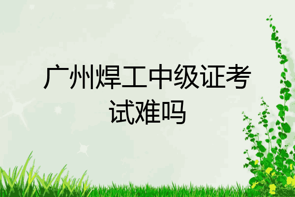 广州焊工中级证考试难吗
