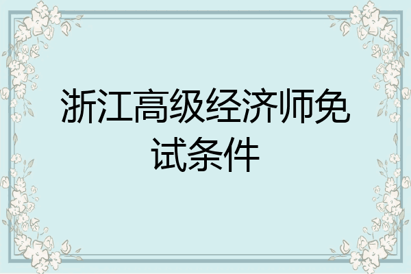 浙江高级经济师免试条件