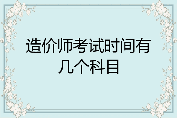 造价师考试时间有几个科目