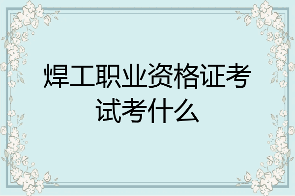 焊工职业资格证考试考什么
