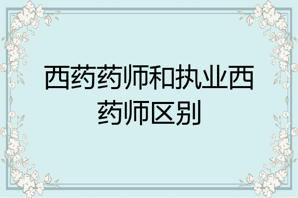 西药药师和执业西药师区别
