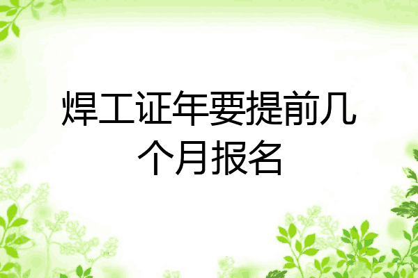 焊工证年要提前几个月报名